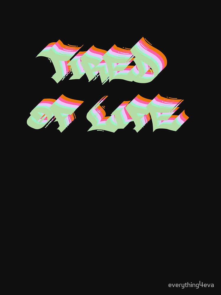 Tired Of Life Graffiti Text Multicolor 7 by everything4eva T-Shirts, Hoodie, Sweatshirt | BlankRebels.com (Image 3)