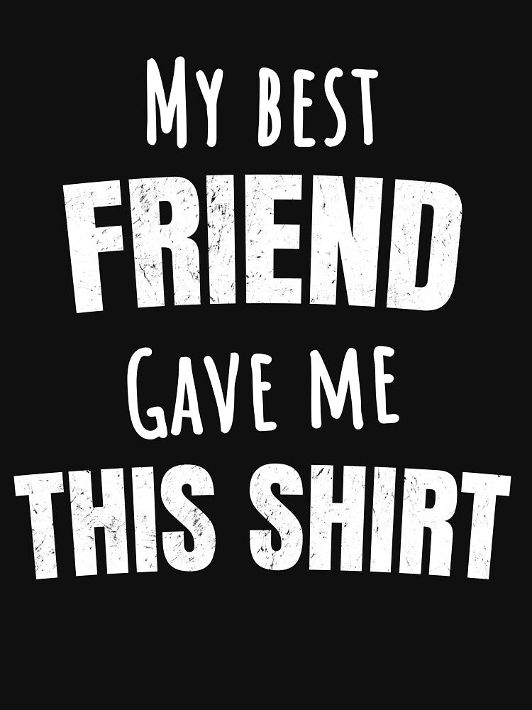 My Best Friend Gave Me This Shirt by maxarus