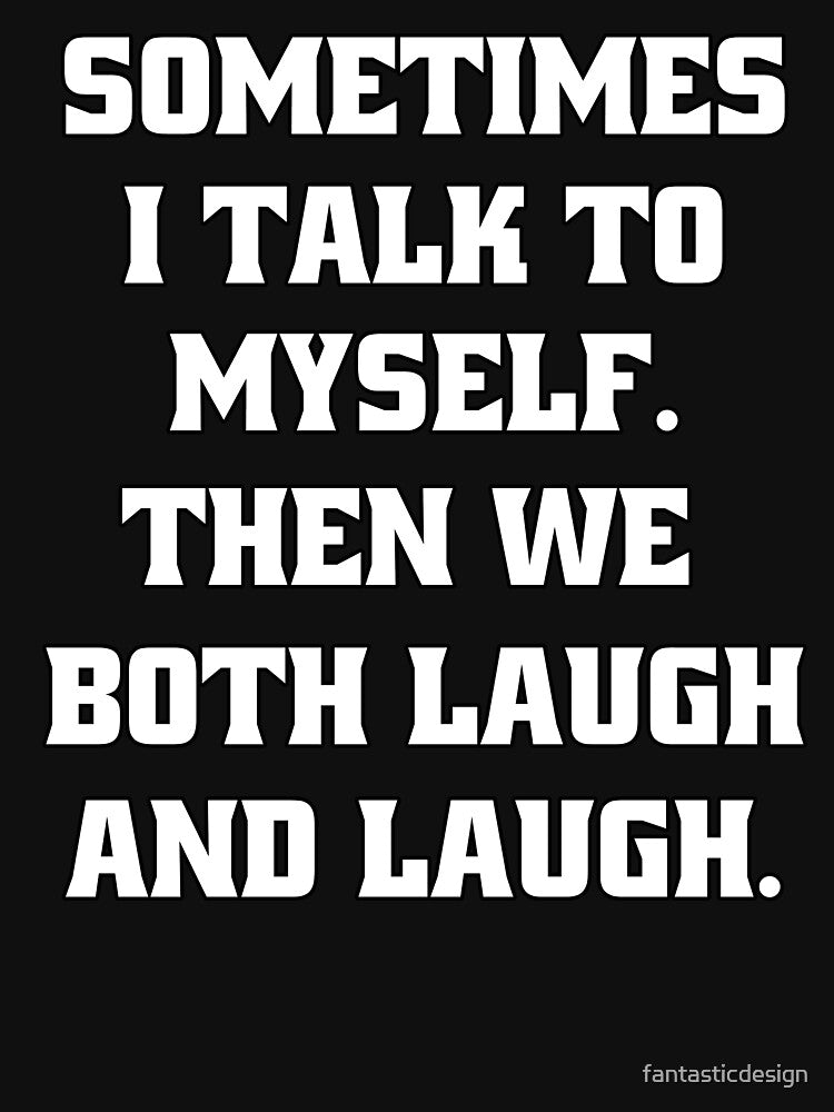 Sarcastic Funny Humor Sometimes I Talk To Myself. Then We Both Laugh And Laugh by fantasticdesign T-Shirts,... (Image 3)