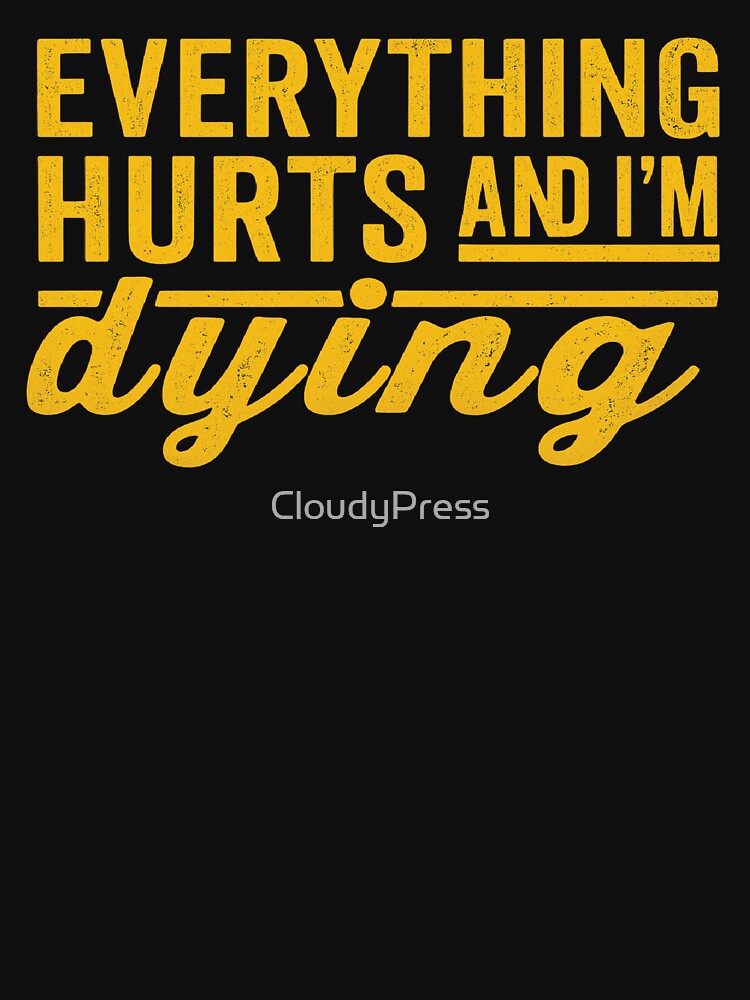 Everything Hurts and I'm Dying,funny Workout, Fitness by CloudyPress