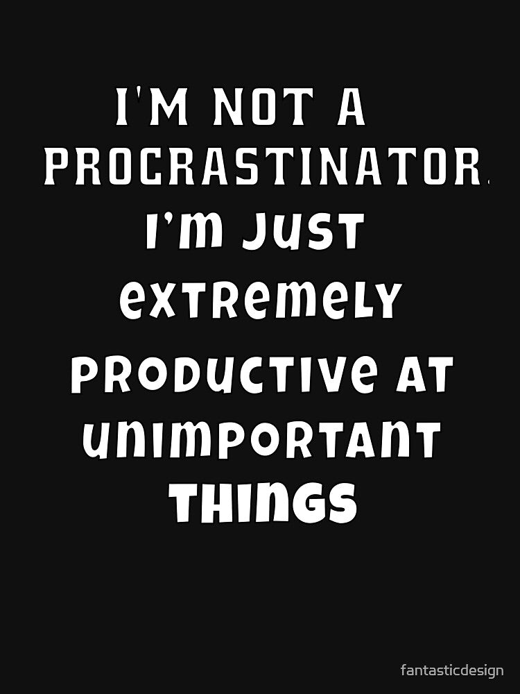 Funny Sarcastic Humor I’M Not Procrastinator. I’M Just Extremely Productive Unimportant Things T-Shirts, Hoodie, Sweatshirt