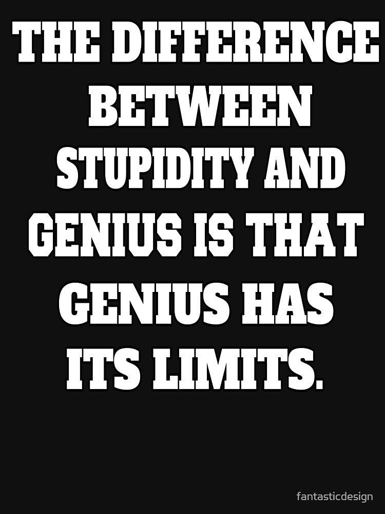 Funny Sarcastic Humor The Difference Between Stupidity And Genius Is That Genius Has Its Limits by... (Image 3)