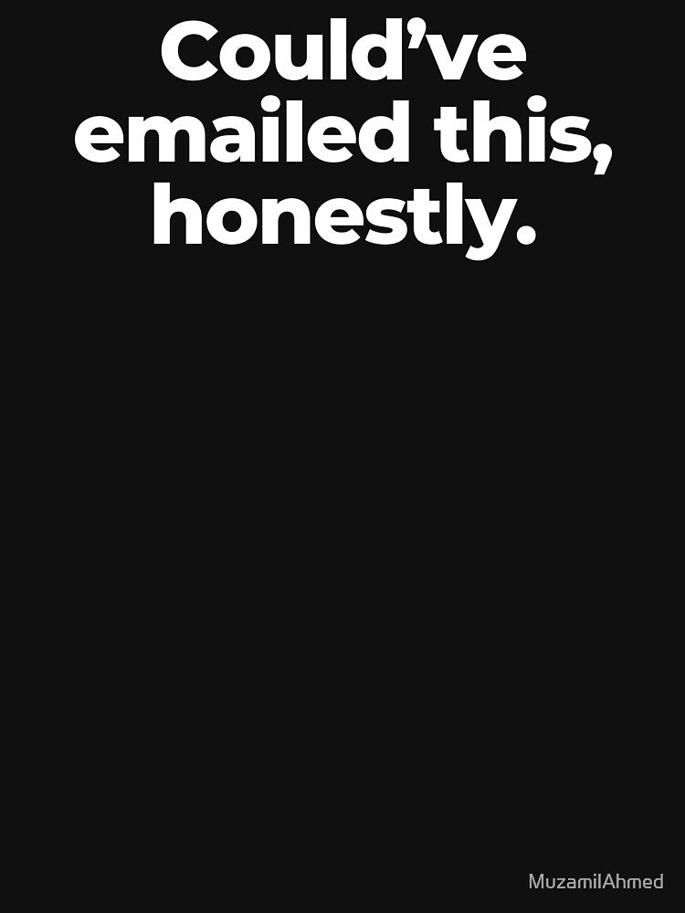 Could’ve emailed this, honestly. by MuzamilAhmed T-Shirts, Hoodie, Sweatshirt | BlankRebels.com (Image 3)