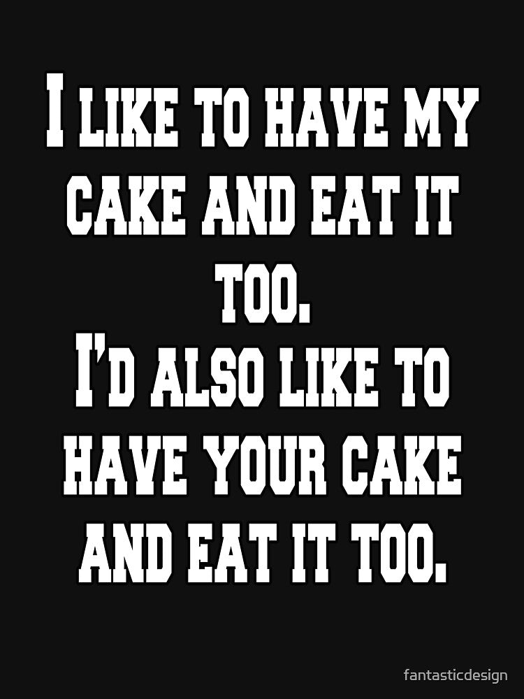 Funny Sarcastic Humor I Like To Have My Cake And Eat It Too by fantasticdesign T-Shirts, Hoodie, Sweatshirt (Image 3)