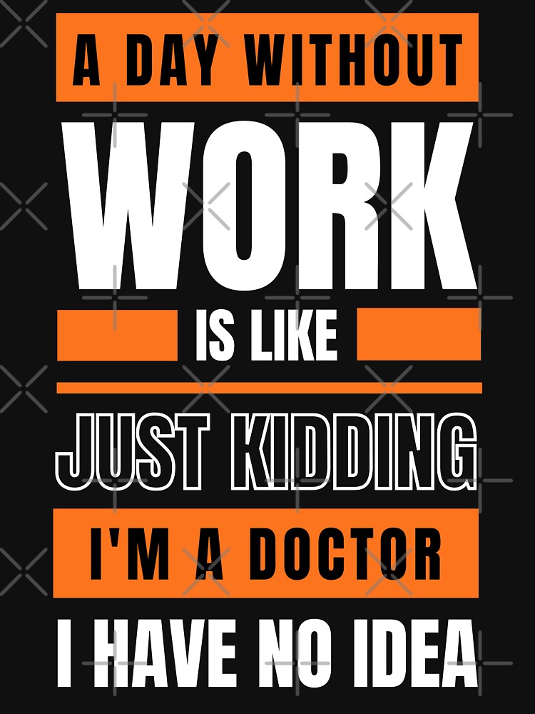 A Day Without Work is Like. Just Kidding, I'm a Doctor, I have No Idea. by trendingatees T-Shirts, Hoodie,... (Image 3)