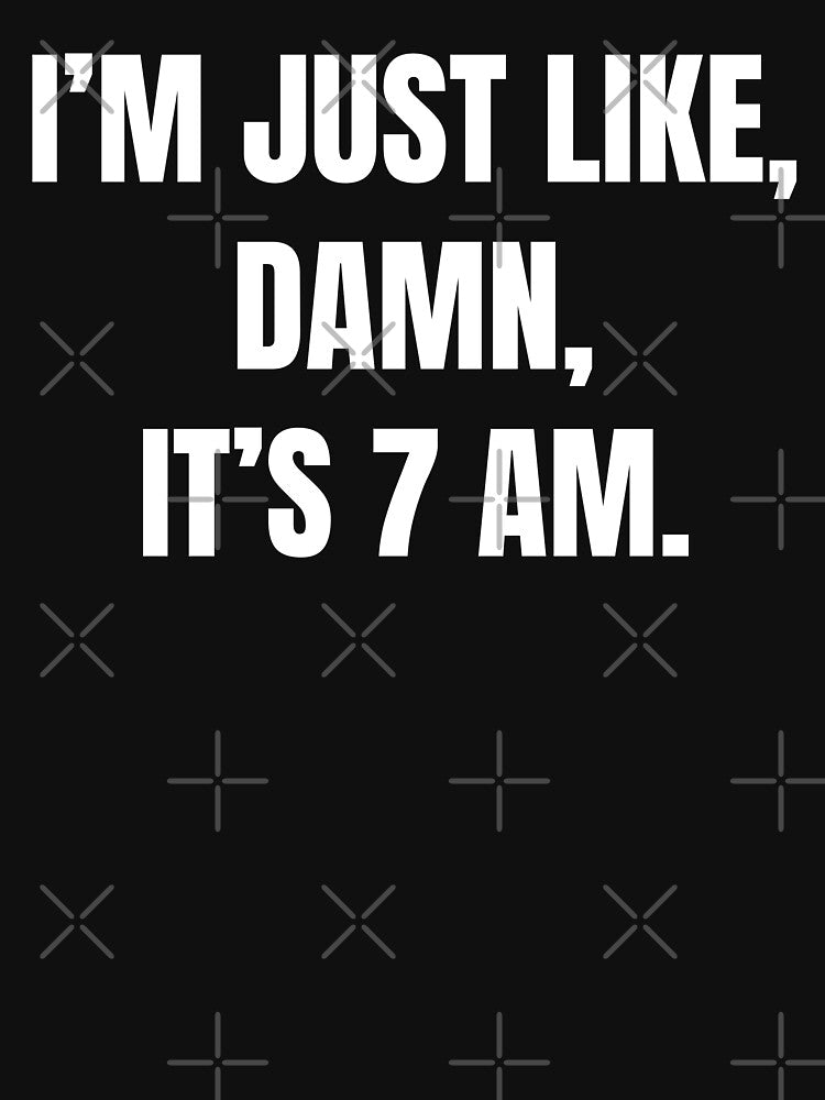 I’m Just Like, Damn, It's 7 Am | Funny Sarcastic by FarmOfCuties