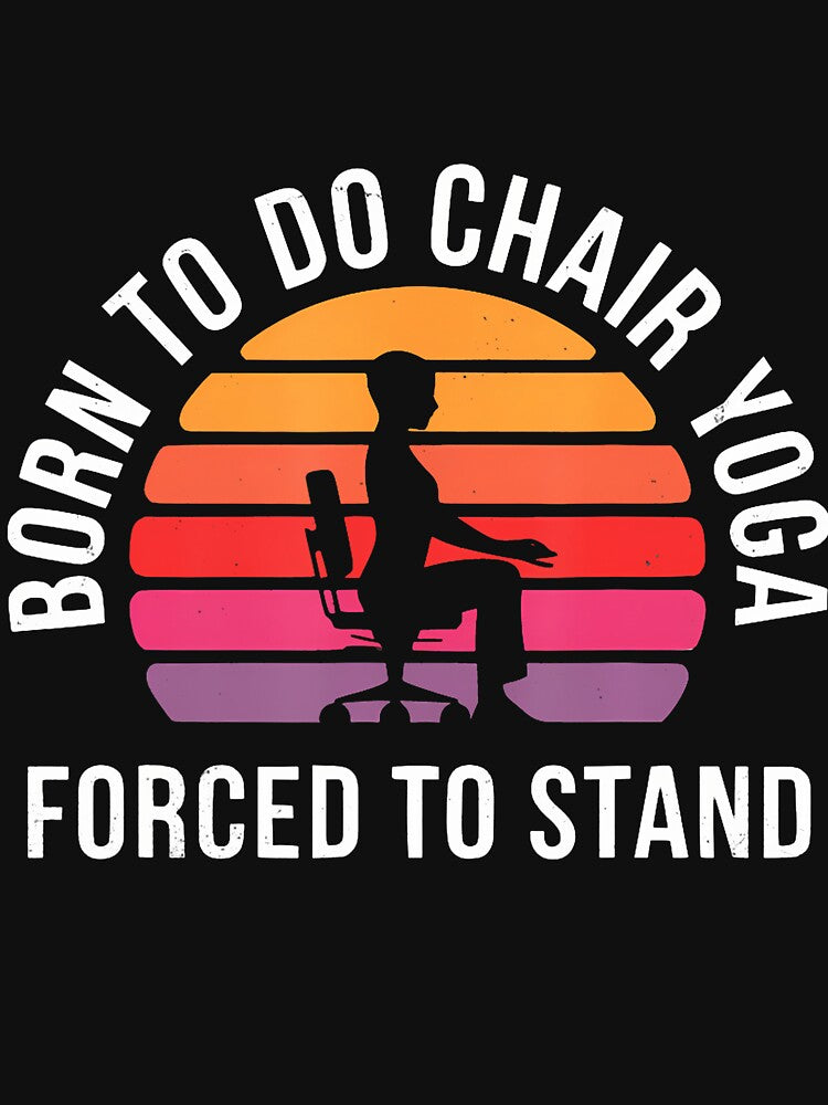 Born Chair Yoga Forced Stand T-Shirts, Hoodie, Sweatshirt