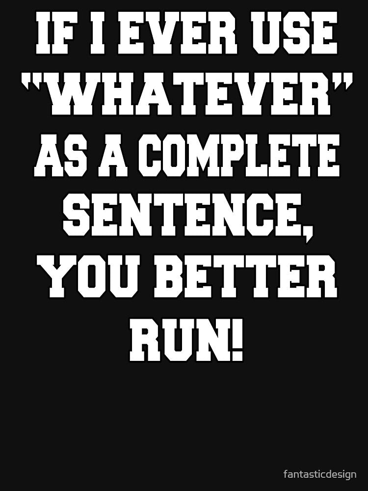 Funny Sarcastic Humor If I Ever Use "Whatever" As A Complete Sentence, You Better Run! by fantasticdesign... (Image 3)