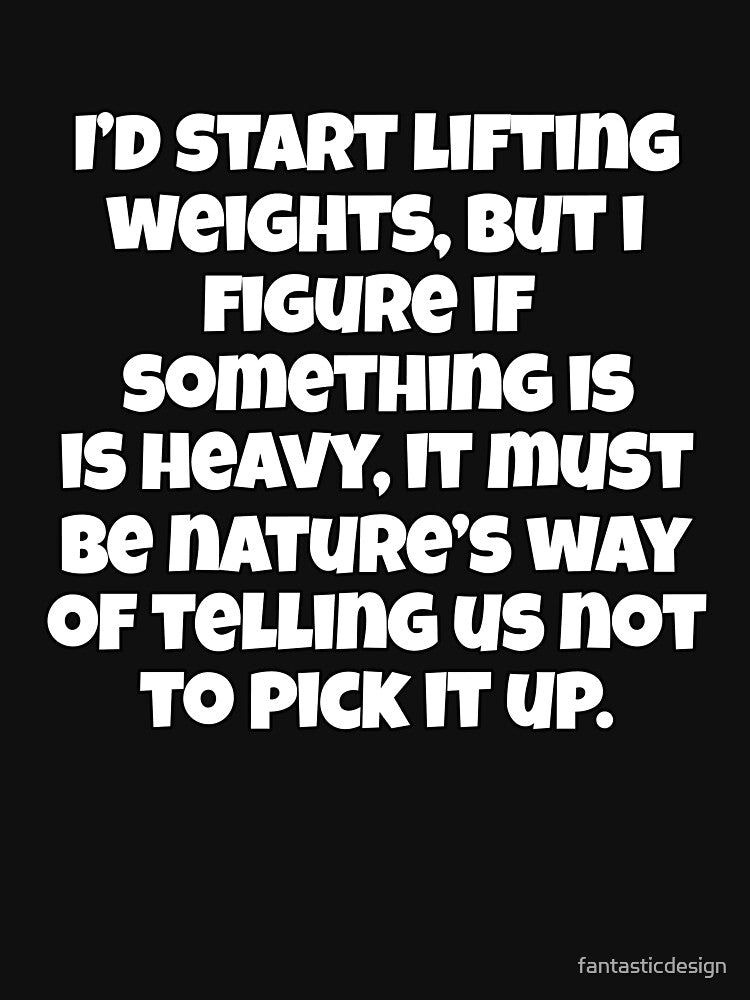 Funny Sarcastic Humor I’d Start Lifting Weights, But I Figure If Something Is Heavy by fantasticdesign... (Image 3)