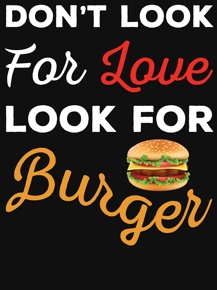 Don't Look For Love Look For Burger, Funny burger and love quotes, funny burger and love sayings, funny burger... (Image 3)
