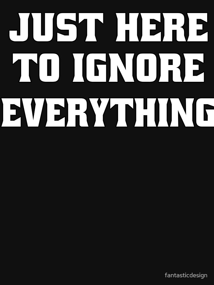 Funny Sarcastic Humor Just Here To Ignore Everything by fantasticdesign T-Shirts, Hoodie, Sweatshirt (Image 3)