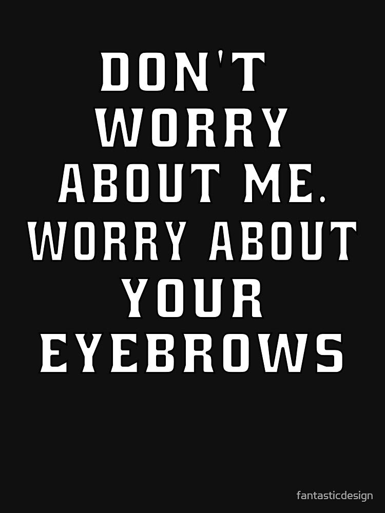 Funny Sarcastic Humor Don’t Worry About Me. Worry About Your Eyebrows by fantasticdesign T-Shirts, Hoodie,... (Image 3)