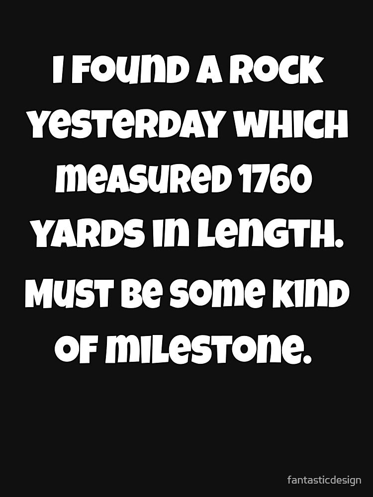 Funny Sarcastic Pun Humor I Found A Rock Yesterday Which Measured 1760 Yards In Length by fantasticdesign... (Image 3)