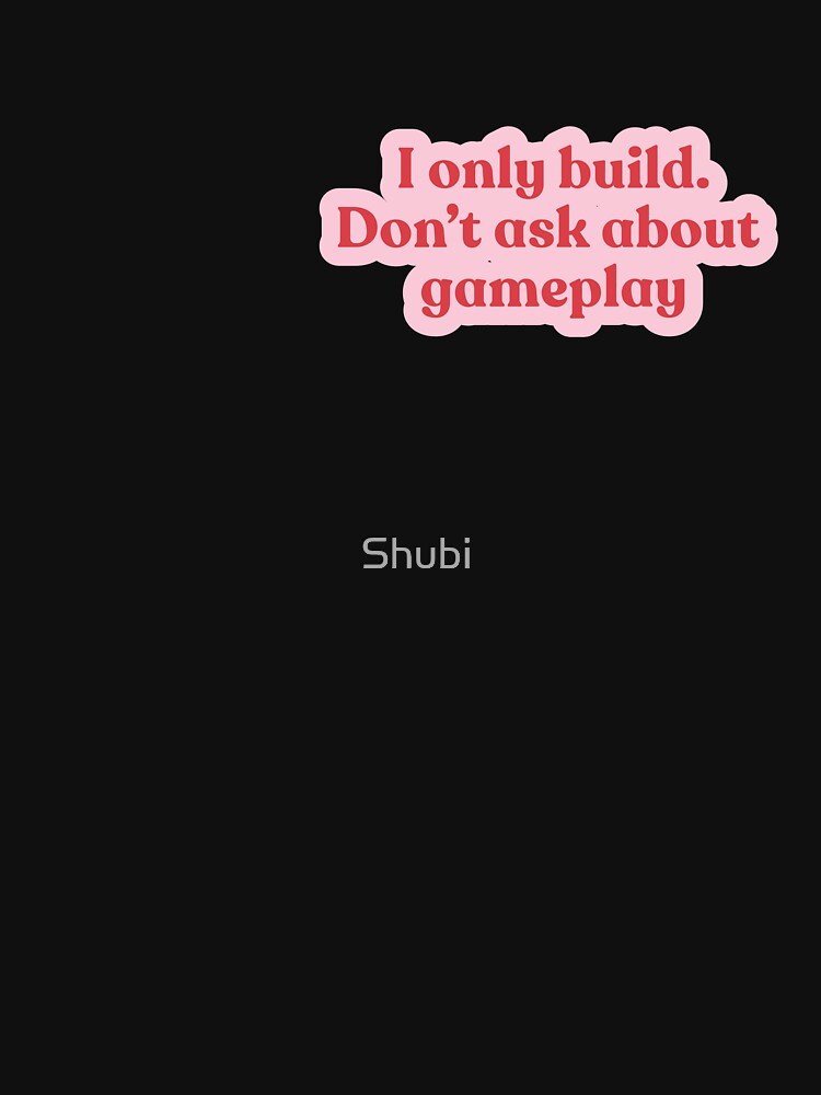 I only build, don't ask about gameplay by Shubi T-Shirts, Hoodie, Sweatshirt | BlankRebels.com (Image 3)