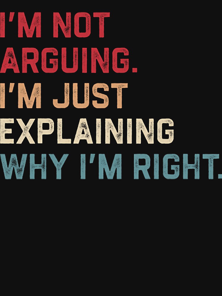 I’m Not Arguing. I’m Just Explaining Why I’m Right. by Baby-Care