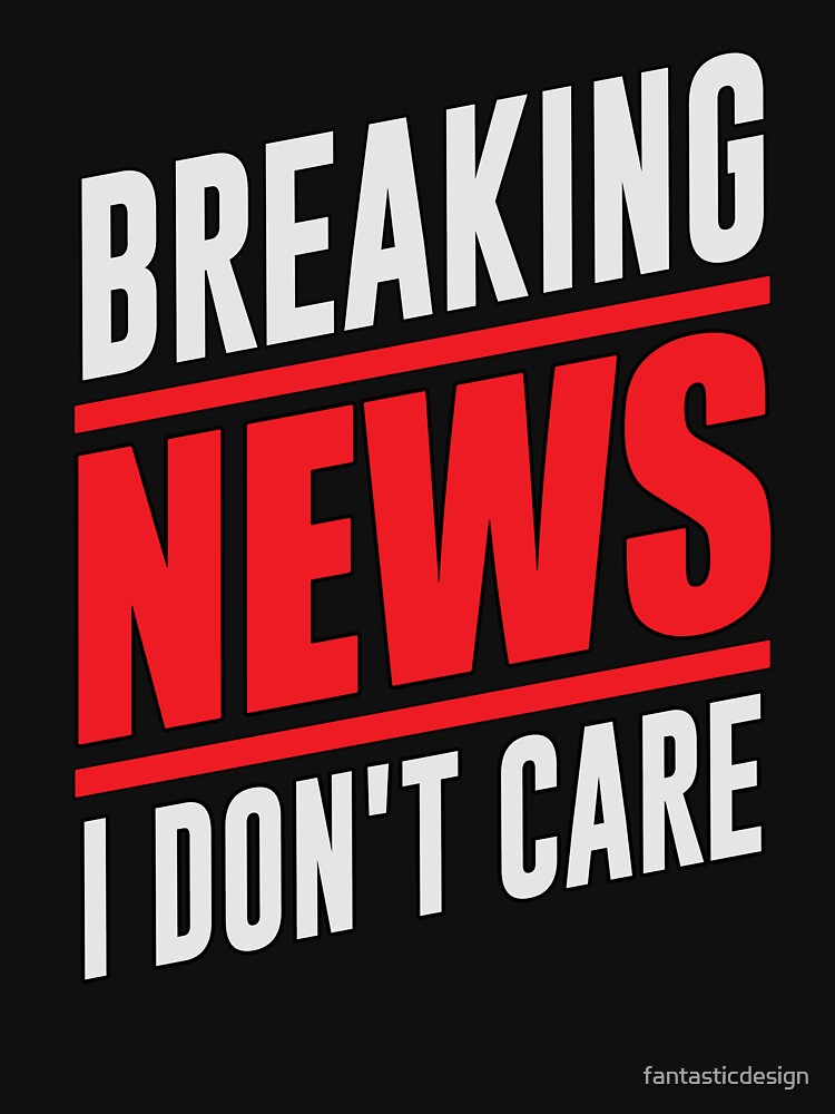 Sarcastic Funny Humor Design Breaking News I Don’t Care by fantasticdesign T-Shirts, Hoodie, Sweatshirt (Image 3)