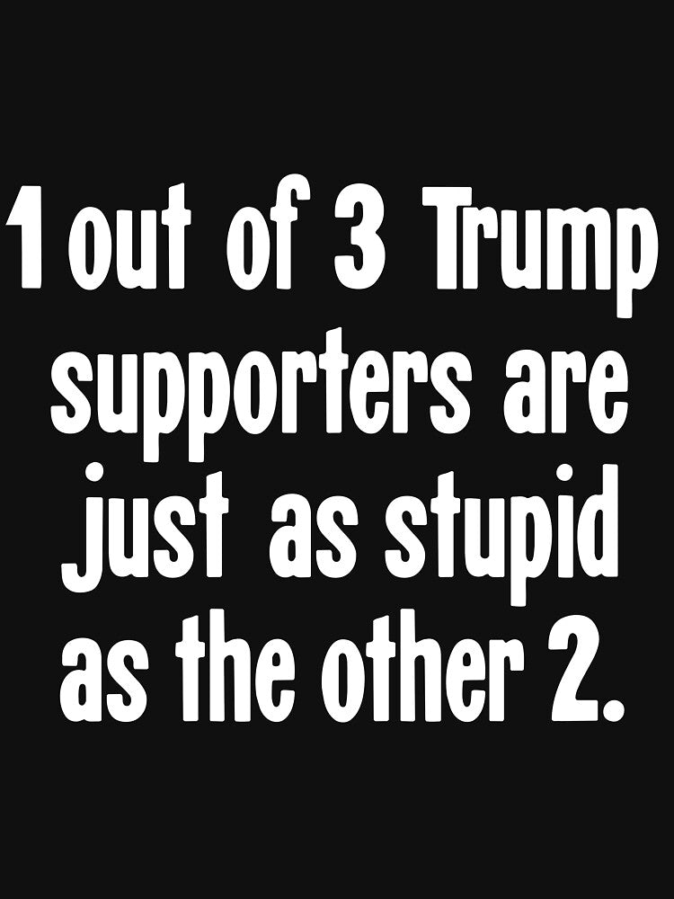 1 Out of 3 Trump Supporters Are Just As Stupid As the Other 2 by Good-Looking Corpse T-Shirts, Hoodie, Sweatshirt (Image 3)