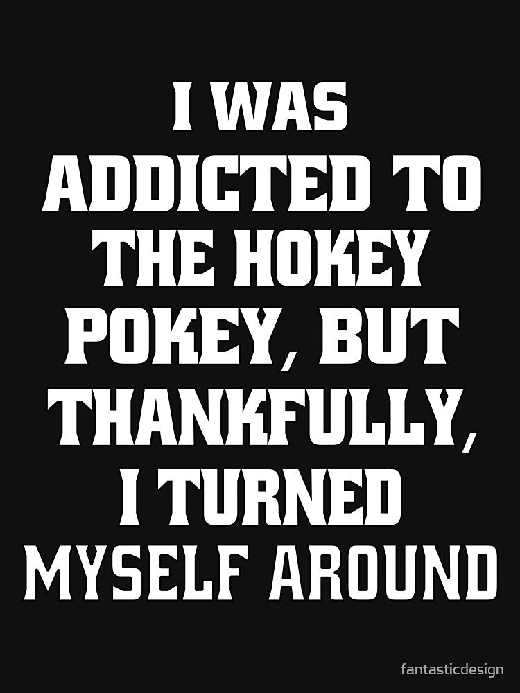 Funny Sarcastic Pun Humor I Was Addicted To The Hokey Pokey, But Thankfully, I Turned Myself Around by... (Image 3)