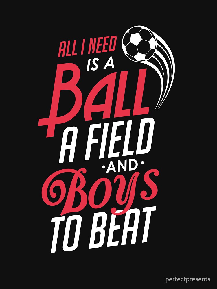 All I Need Is a Ball a Field & Boys To Beat Soccer by perfectpresents