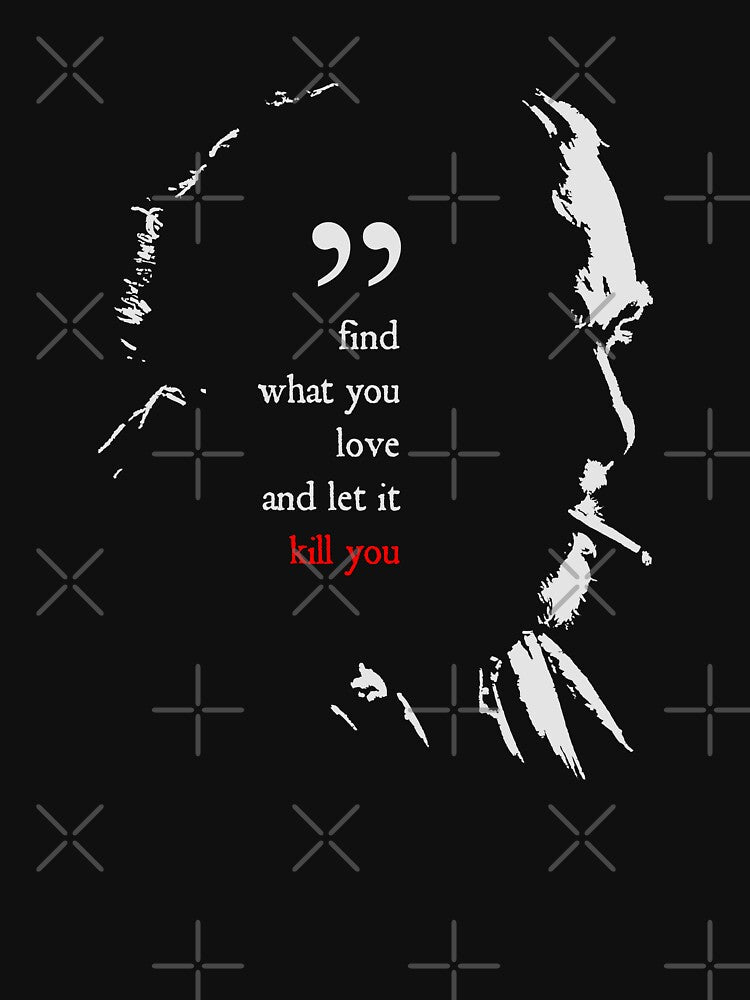 Charles Bukowski Find What You Love And Let It Kill You Quote by orinemaster T-Shirts, Hoodie, Sweatshirt (Image 3)