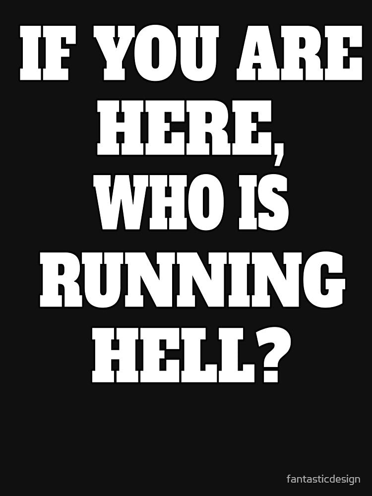Funny Sarcastic Humor If You Are Here, Who Is Running Hell? by fantasticdesign T-Shirts, Hoodie, Sweatshirt (Image 3)