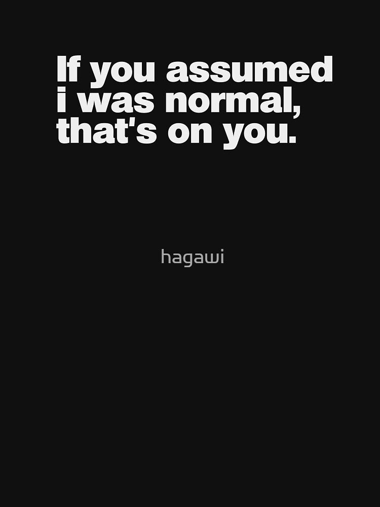 If you assumed I was normal,that's on you by hagawi T-Shirts, Hoodie, Sweatshirt | BlankRebels.com (Image 3)