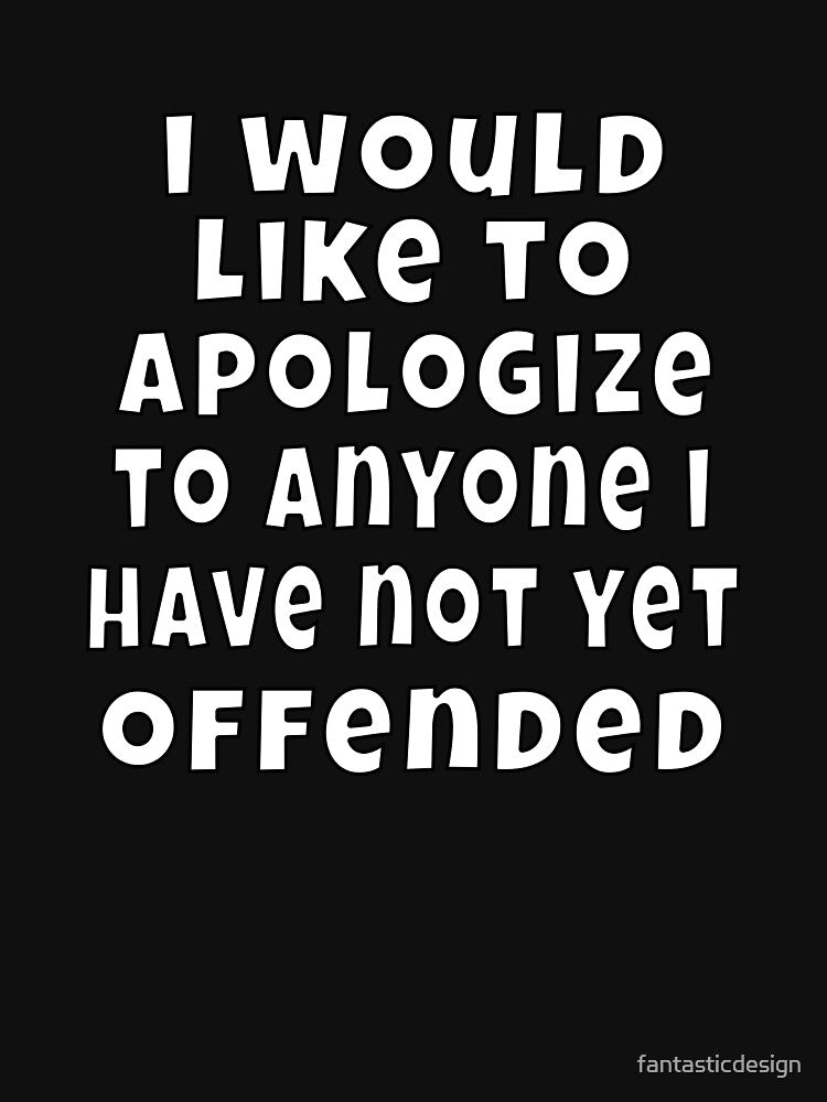Funny Sarcastic Humor I would like to apologize to anyone I have not yet offended by fantasticdesign T-Shirts,... (Image 3)