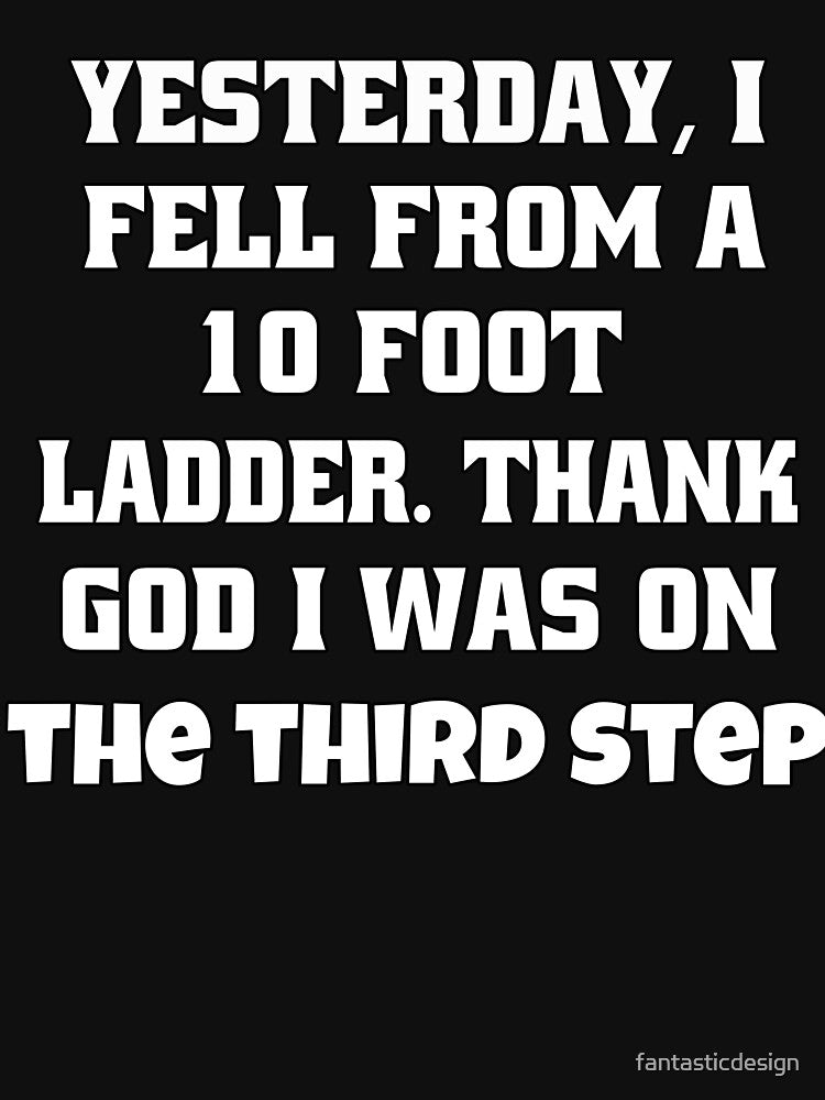 Funny Sarcastic Humor Yesterday I Fell 10 Foot Ladder. Thank God I Was Third Step T-Shirts, Hoodie, Sweatshirt