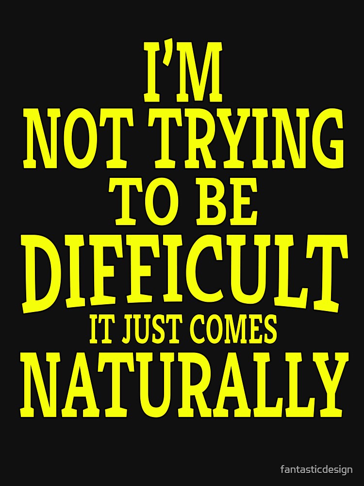 Funny Sarcastic Saying I'm Not Trying To Be Difficult It Just Comes Naturally by fantasticdesign T-Shirts,... (Image 3)