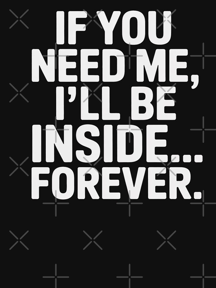 If You Need Me I’ll Be Inside Forever – Funny Introvert Shirt by Threadfellas702