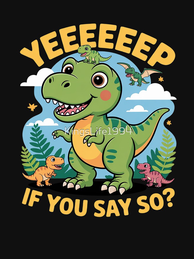 Cute Dinosaur yep ! if You say so by KingsLife1994 T-Shirts, Hoodie, Sweatshirt | BlankRebels.com (Image 3)