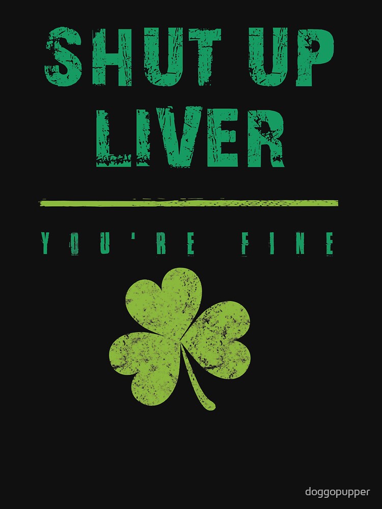 St Patricks Day Drunk Shut Up Liver Youre Fine Drinking Apparel by doggopupper T-Shirts, Hoodie, Sweatshirt (Image 3)