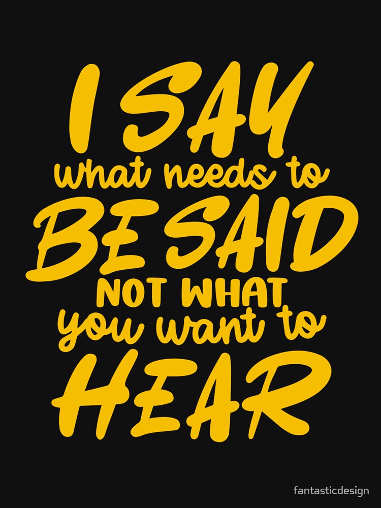 Funny Sarcastic Humor I Say What Needs To Be Said Not What You Want To Hear by fantasticdesign T-Shirts,... (Image 3)