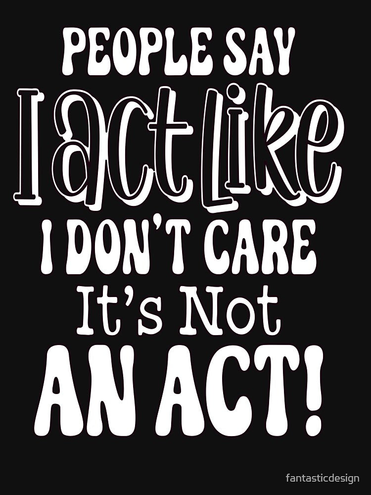 Sarcastic Funny Humor People Say I Act Like I Don't Care by fantasticdesign T-Shirts, Hoodie, Sweatshirt (Image 3)