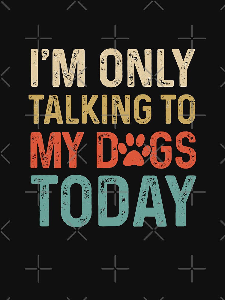 I'm Only Talking To My Dogs Today Funny Women Men Dog Lover by Kayla Alice Mooney T-Shirts, Hoodie, Sweatshirt (Image 3)