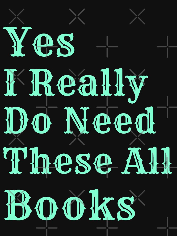Yes I Really Need All These Books by Wiss2Arts T-Shirts, Hoodie, Sweatshirt | BlankRebels.com (Image 3)