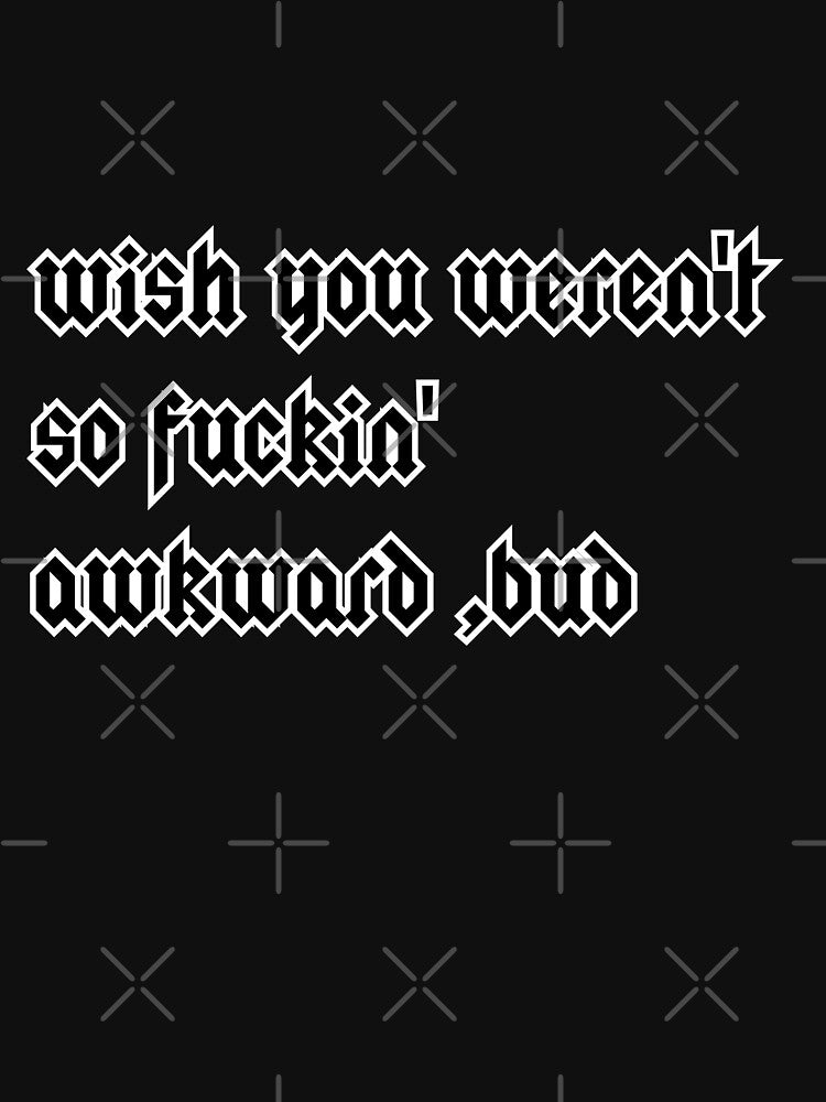 Wish you weren't so fuckin' awkward ,bud Quote by YQvibe Studio T-Shirts, Hoodie, Sweatshirt | BlankRebels.com (Image 3)