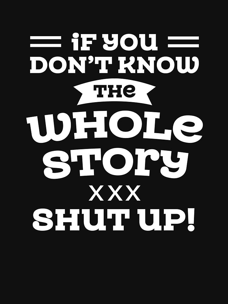 Sarcastic Quotes If You Do Not Know The Whole Story Shut Up by hvdung456 T-Shirts, Hoodie, Sweatshirt (Image 3)