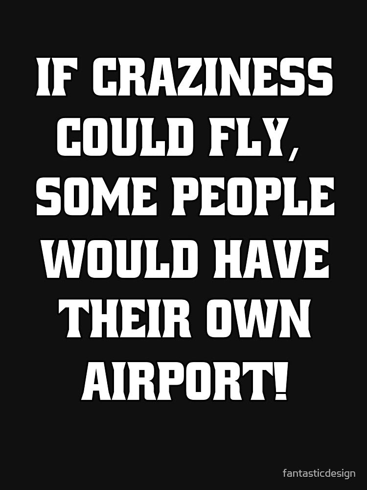 Funny Sarcastic Humor If Craziness Could Fly, Some People Would Have Their Own Airport! by fantasticdesign... (Image 3)
