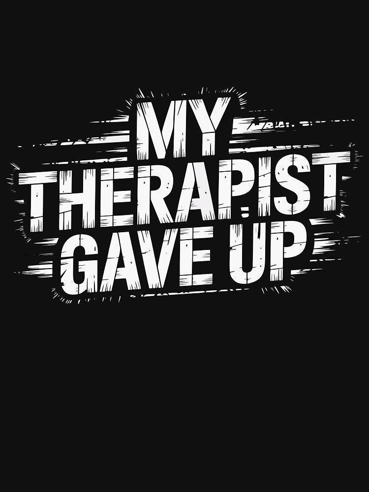 My Therapist Gave Up - Dark Humor Mental Health by WavesStation