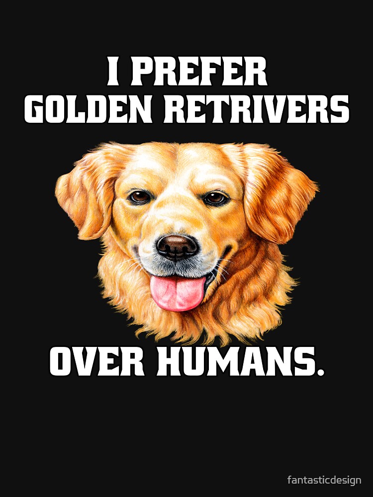 Golden Retriever Dog Pet Owner I Prefer Golden Retrievers Over Humans by fantasticdesign T-Shirts, Hoodie,... (Image 3)