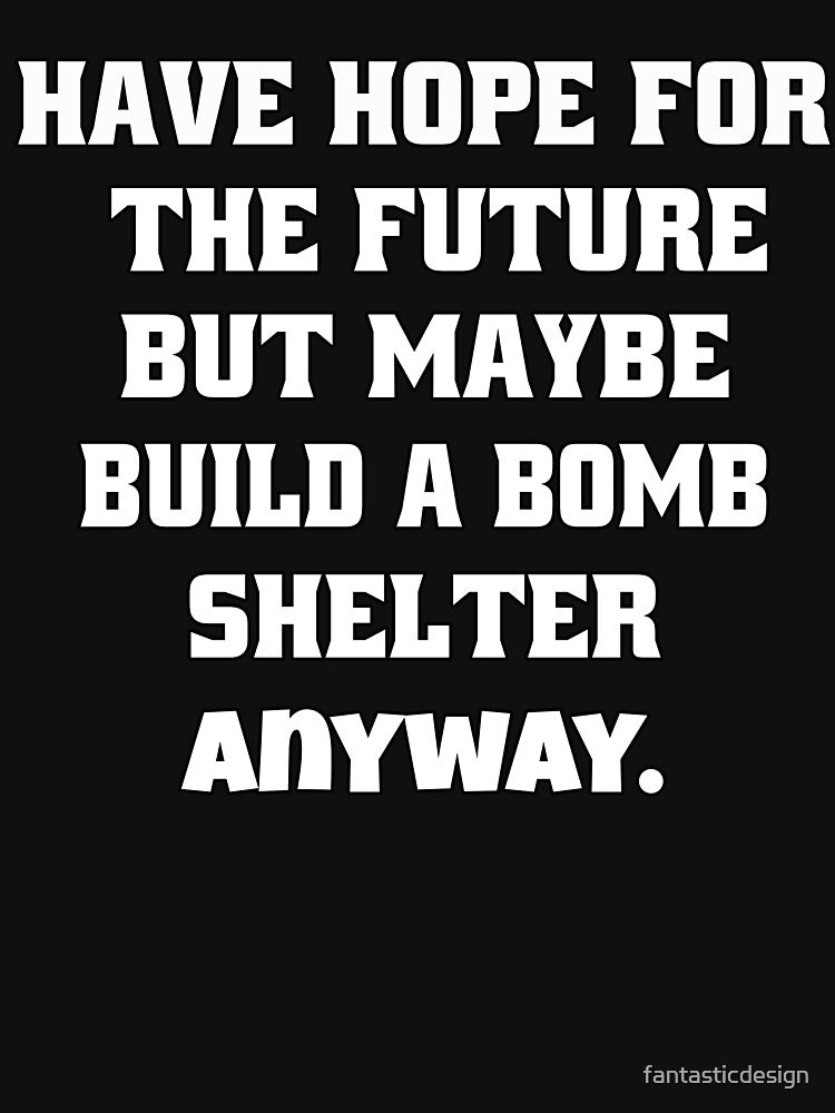 Funny Sarcastic Humor Have Hope For The Future But Maybe Build A Bomb Shelter Anyway by fantasticdesign... (Image 3)
