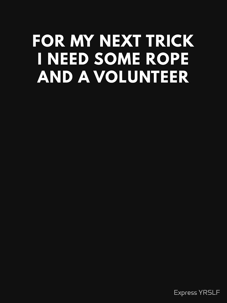 For My Next Trick I Need Some Rope And A Volunteer by Express YRSLF T-Shirts, Hoodie, Sweatshirt | BlankRebels.com (Image 3)