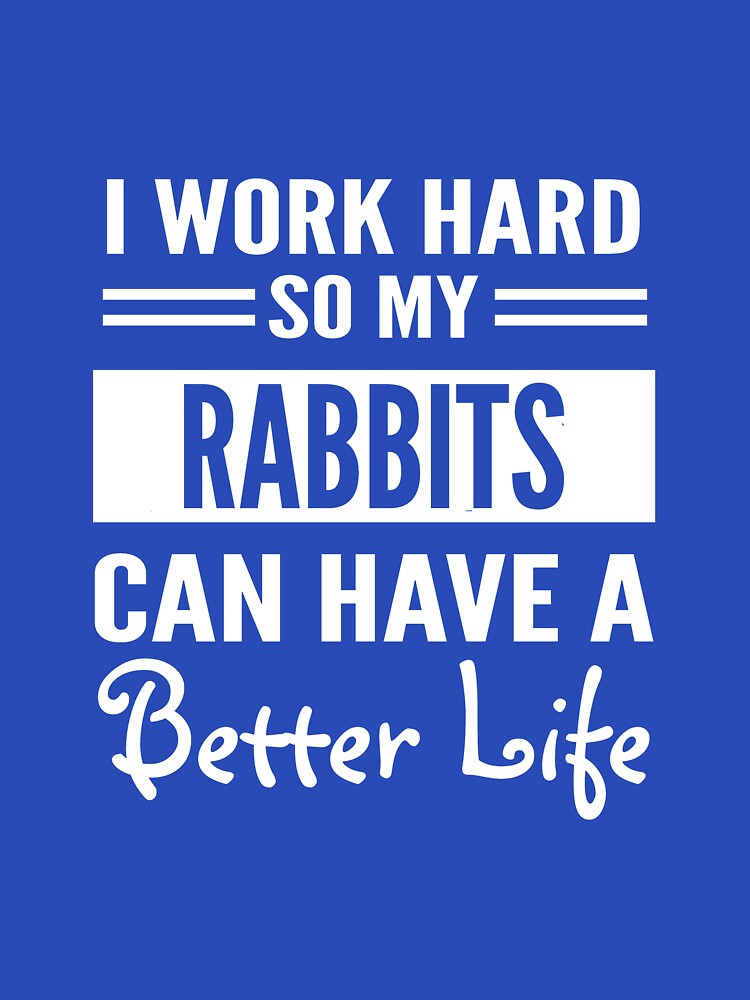 I Work Hard So My Rabbits Can Have Better Life T-Shirts, Hoodie, Sweatshirt