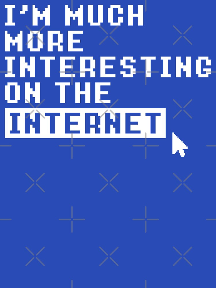 I'M MUCH MORE INTERESTING ON THE INTERNET by limitlezz
