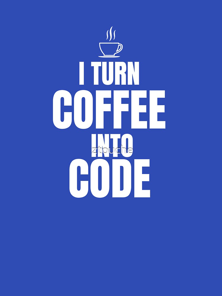I Turn Coffee Into Code by ztouche