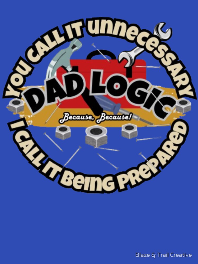 Dad Logic: You Call It Unnecessary, I Call It Being Prepared by Blaze & Trail Creative T-Shirts, Hoodie, Sweatshirt (Image 3)