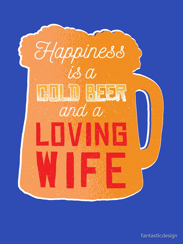 Funny Beer Drinking Happiness A Cold Beer And A Loving Wife by fantasticdesign T-Shirts, Hoodie, Sweatshirt (Image 3)