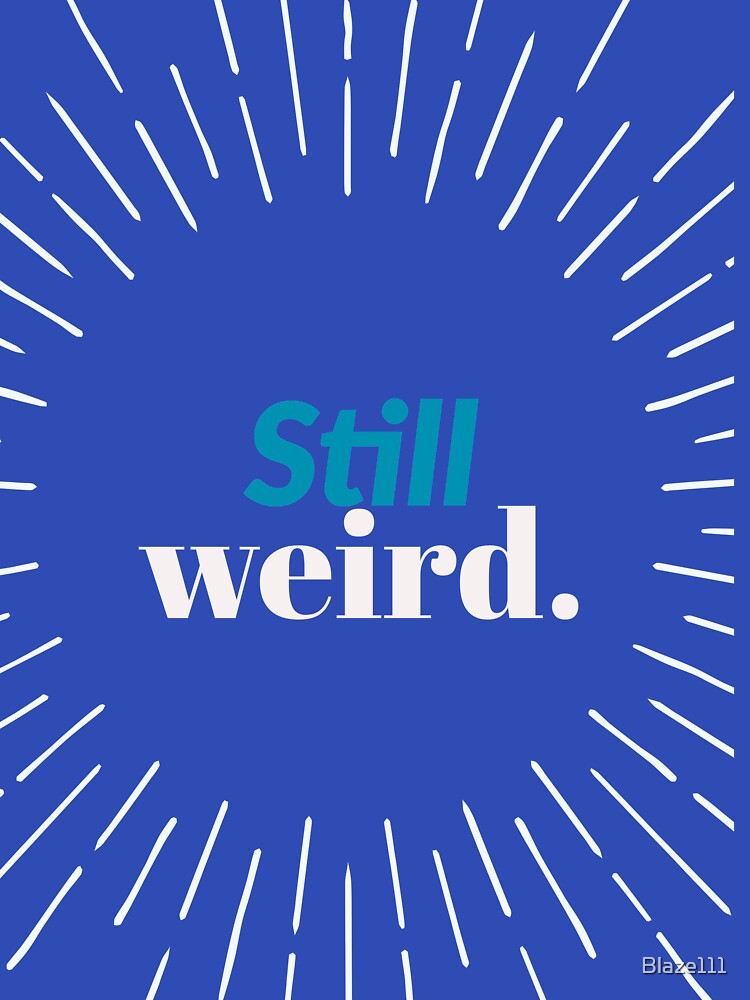 Still Weird.. by Blaze111 T-Shirts, Hoodie, Sweatshirt | BlankRebels.com (Image 3)