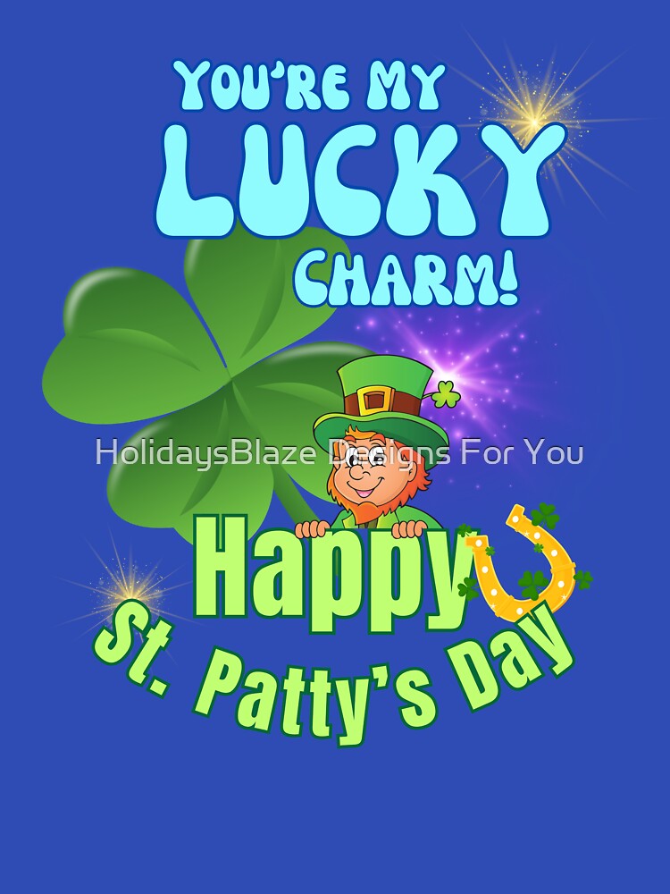 You're My Lucky Charm! Happy St. Patty's Day! by HolidaysBlaze Designs For You T-Shirts, Hoodie, Sweatshirt (Image 3)